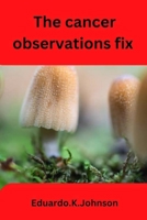 The cancer observation fix: The modern understanding of a cancer mystery B0BKRZV5GK Book Cover