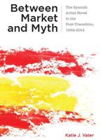 Between Market and Myth: The Spanish Artist Novel in the Post-Transition, 1992-2014 1684482216 Book Cover