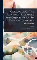 Catalogue Of The Paintings, Sculpture And Objects Of Art In The Montclair Art Museum 1024457184 Book Cover