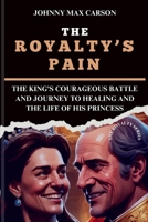 THE ROYALTY’S PAIN: THE KING’S COURAGEOUS BATTLE AND JOURNEY TO HEALING AND THE LIFE OF HIS PRINCESS (THE ROYAL CHRONICLES SERIES) B0CV5C8DS5 Book Cover