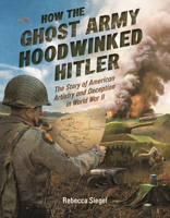 How the Ghost Army Hoodwinked Hitler: The Story of American Artistry and Deception in World War II 1682637581 Book Cover