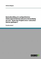 Nationbuilding als weltpolitisches Ordnungsinstrument und seine Anwendung im Irak - Kann das Projekt einer irakischen Nation gelingen? 3638721760 Book Cover