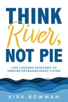 Think River, Not Pie: Life Lessons designed to inspire extraordinary living 166287961X Book Cover