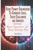 Using Prompt Engineering to Generate Ideas, Solve Challenges, and Innovate: Boost Creativity and Solve Problems Fast (Workplace Mastery Series) B0DV53W989 Book Cover