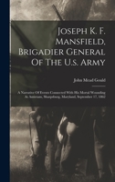 Joseph K. F. Mansfield, Brigadier General Of The U.s. Army: A Narrative Of Events Connected With His Mortal Wounding At Antietam, Sharpsburg, Maryland 1017498377 Book Cover