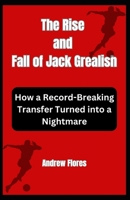 The Rise and Fall of Jack Grealish: How a Record-Breaking Transfer Turned into a Nightmare (From Prospects to Legends: Football Icons Chronicles) B0CT8MMZ2Y Book Cover