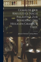 Gemlde Der Kreuzzge Nach Palstina Zur Befreiung Des Heiligen Grabes, II Theil 1017979804 Book Cover