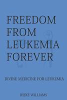 Freedom from Leukemia Forever: Divine Medicine for Leukemia 1096030101 Book Cover