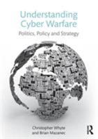 Understanding Cyber Warfare: Politics, Policy and Strategy 113864062X Book Cover