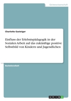 Einfluss der Erlebnispädagogik in der Sozialen Arbeit auf das zukünftige positive Selbstbild von Kindern und Jugendlichen 3346329542 Book Cover
