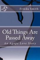 Old Things Are Passed Away: An Agape Love Story 0998769800 Book Cover
