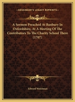 A Sermon Preached At Banbury In Oxfordshire, At A Meeting Of The Contributors To The Charity School There 1120129621 Book Cover