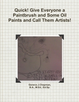Quick! Give Everyone a Paintbrush and Some Oil Paints and Call Them Artists! 1105149838 Book Cover