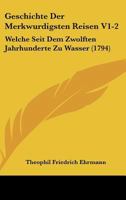 Geschichte Der Merkwurdigsten Reisen V1-2: Welche Seit Dem Zwolften Jahrhunderte Zu Wasser (1794) 1104863405 Book Cover