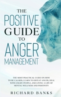 The Positive Guide to Anger Management: The Most Practical Guide on How to Be Calmer, Learn to Defeat Anger, Deal with Angry People, and Living a Life of Mental Wellness and Positivity 1736274082 Book Cover