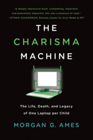 The Charisma Machine: The Life, Death, and Legacy of One Laptop Per Child 0262537443 Book Cover