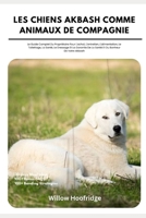 Les Chiens Akbash Comme Animaux De Compagnie: Le Guide Complet Du Propriétaire Pour L'achat, L'entretien, L'alimentation, Le Toilettage, La Santé, Le ... Du Bonheur De Votre Akbash (French Edition) B0DYJYZTWW Book Cover