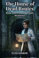 The House of Dead Routes: Book Two of the Oakhaven Mysteries B0H48QX5H7 Book Cover