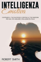 Intelligenza Emotiva: Costruisci il Tuo Successo e Gestisci le Tue Emozioni Per una Vita Migliore e Relazioni Più Felici 1914104463 Book Cover