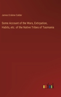 Some Account of the Wars, Extirpation, Habits, etc. of the Native Tribes of Tasmania 3385385504 Book Cover