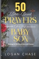 50 BIBLE-BASED PRAYERS FOR MY BABY SON: Blessings for His Future, Faith, and Purpose B0FD839DV7 Book Cover