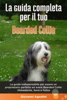 La Guida Completa per Il Tuo Bearded Collie: La guida indispensabile per essere un proprietario perfetto ed avere un Bearded Collie Obbediente, Sano e B089M1CK78 Book Cover