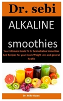 Dr. Sebi Alkaline Smoothies: Your Ultimate Guide To Dr Sebi Alkaline Smoothies And Recipes For your Quick Weight Loss and general health B088T18NJX Book Cover