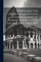 Pompeiana: The Topography, Edifices and Ornaments of Pompeii, The Result of Excavations Since 1819: 1 1022216783 Book Cover