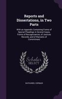 Reports and dissertations, in two parts: with an appendix containing forms of special pleadings in several cases, forms of recognizances, of justices records, and of warrants of commitment 1177197847 Book Cover