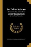 Los Viajeros Modernos: O, Relaciones De Los Viajes M�s Interesantes E Instructivos, Con Biograf�as, Notas E Indicaciones Iconogr�ficas, Volume 2... 0341328804 Book Cover