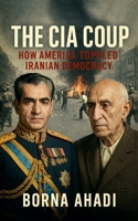 The CIA Coup: How America Toppled Iranian Democracy B0F6K23LXP Book Cover