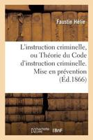 L'Instruction Criminelle, Ou Tha(c)Orie Du Code D'Instruction Criminelle. Mise En Pra(c)Vention 2013671652 Book Cover