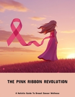 The Pink Ribbon Revolution: A Holistic Guide To Breast Cancer Wellness B0FPFLK9ZM Book Cover