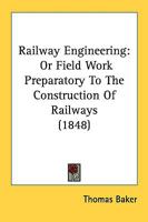 Railway Engineering: Or, Field Work, Prreparatory To The Construction Of Railways: Containing The Original And Most Approved Methods Of Laying Out ... And Embankments, Etc. A General Table For 1016025467 Book Cover