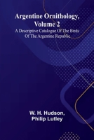 Argentine Ornithology, Volume 2; A Descriptive Catalogue Of The Birds Of The Argentine Republic. 9367245874 Book Cover