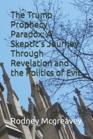 The Trump Prophecy Paradox: A Skeptic's Journey Through Revelation and the Politics of Evil. B0HFG2FXYP Book Cover