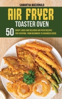 Air Fryer Toaster Oven Cookbook: 50 Crispy, Quick and Delicious Air Fryer Recipes for Everyone, From Beginners To Advanced Users 1801684286 Book Cover