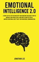 Emotional Intelligence 2.0: A Guide Step by Step for Mastery Your Emotions and Boost Your EQ. Improve Your Social Skills and How to Analyze People. Improve Self-Confidence, Emotional Agility and Your  1801576246 Book Cover