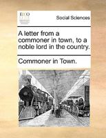 A letter from a commoner in town, to a noble lord in the country. 1170602630 Book Cover