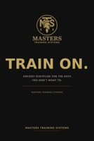 Train On.: Ancient discipline for the days you don’t want to. (Masters Training Systems | Elite Performance Division) B0HC1XDS1B Book Cover