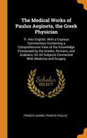 The Medical Works of Paulus Aegineta, the Greek Physician: Tr. Into English; With a Copious Commentary Containing a Comprehensive View of the ... Subjects Connected With Medicine and Surgery 101597497X Book Cover