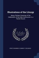 Illustrations of the Liturgy: Being Thirteen Drawings of the Celebration of the Holy Communion in a Parish Church 1017455015 Book Cover