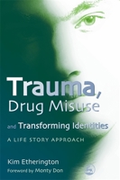 Trauma, Drug Misuse and Transforming Identities: A Life Story Approach 1843104938 Book Cover