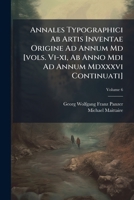 Annales Typographici Ab Artis Inventae Origine Ad Annum Md [vols. Vi-xi, Ab Anno Mdi Ad Annum Mdxxxvi Continuati]: Post Maittairii, Denisii Aliorumque, Volume 6 1178789691 Book Cover