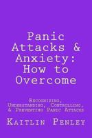 Panic Attacks & Anxiety: How to Overcome: Recognizing, Understanding, Controlling, & Preventing Panic Attacks 1481845926 Book Cover