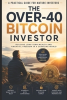 The Over-40 Bitcoin Investor: A Practical Guide for Mature Investors to Build Wealth, Manage Risk, and Invest with Confidence B0HBLXCGPX Book Cover