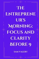 The Entrepreneur's Morning: Focus and Clarity Before 9: How Top Performers Start Their Day for Maximum Results B0FF1RCKWK Book Cover