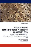 APPLICATION OF SEMICONDUCTOR PHYSICS TO CORROSION AND ELECTROCHEMISTRY: An investigation of the electronic properties of passive films 3838364872 Book Cover