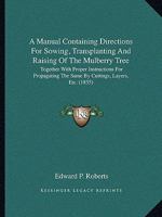 A Manual Containing Directions for Sowing, Transplanting and Raising of the Mulberry Tree; Together with Proper Instructions for Propagating the Same by Cuttings, Layers, &C., &C.; As Also, Instructio 0548883025 Book Cover