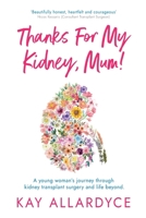 Thanks For My Kidney, Mum!: A young woman’s journey through kidney transplant surgery and life beyond B0CGL36DPK Book Cover